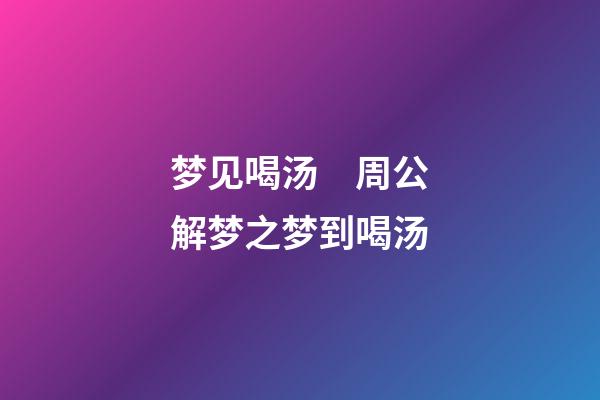 梦见喝汤　周公解梦之梦到喝汤